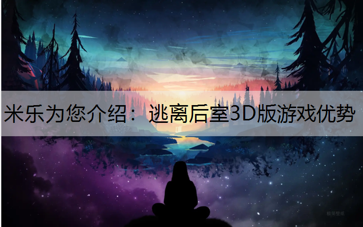 <strong>米乐为您介绍：逃离后室3D版游戏优势</strong>