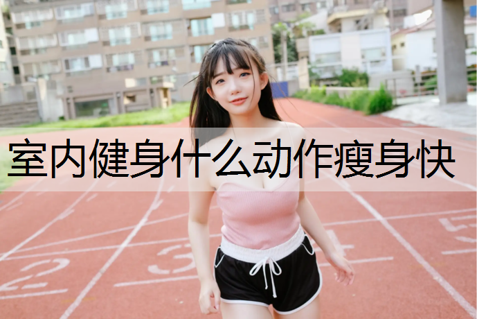 室内健身什么动作瘦身快 室内健身什么动作瘦身快