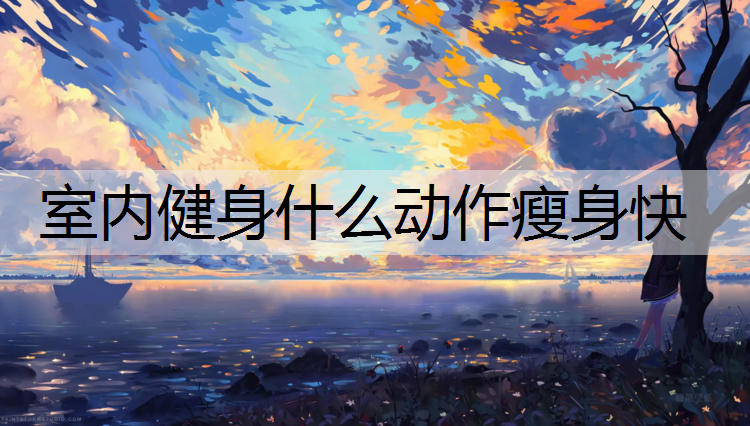 室内健身什么动作瘦身快 室内健身什么动作瘦身快