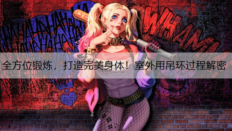 全方位锻炼，打造完美身体！室外用吊环过程解密